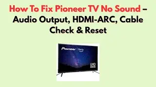 Как устранить проблему отсутствия звука на телевизоре Pioneer &mdash; аудиовыход, HDMI-ARC, проверка ка...