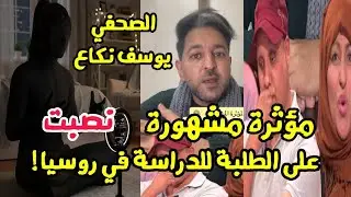 الصحفي يوسف نكاع مؤثرة مشهورة مع وكالة نصبوا على طلبة للدراسة في روسيا 