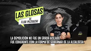 Las glosas de Flor Mizrachi: La demolición no fue un error aislado…