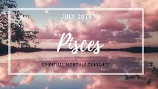 PISCES JULY 2018🔮✨- Welcome the new !!
