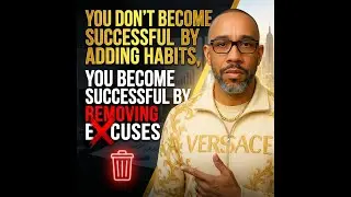 You Don't Become Successful by Adding Habits, You Become Successful by Removing Excuses