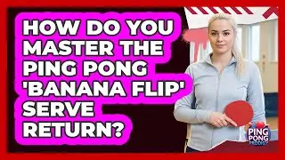 How Do You Master The Ping Pong 'banana Flip' Serve Return? - Ping Pong Prodigy