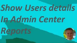How to show User details in Admin Center Report &ndash; Microsoft 365 ?