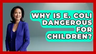 Why Is E. Coli Dangerous For Children? - Food Safety Kitchen