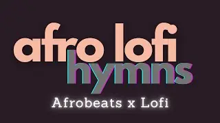 Afro Lofi Hymns (Afrobeats x Lofi) | 30-Min Mix for Cooking / Study