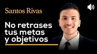 No retrases tus metas y objetivos - SANTOS RIVAS