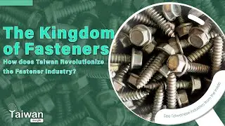 The Kingdom of Fasteners - How does Taiwan Revolutionize the Fastener Industry? | Taiwan Insight 10