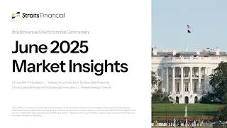 June 2025 Market Insights &ndash; Straits Financial Chief Economist Commentary