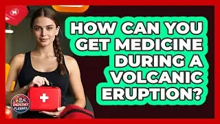 How Can You Get Medicine During A Volcanic Eruption? - Your Emergency Planner
