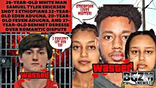 White Man Samuel Tyler Ericksen shot 3 Ethiopians Eden Adugna, Feven Adugna, and  Bemnet Deresse
