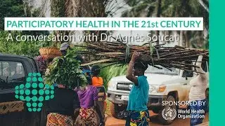 Participatory health in the 21st Century: Dr. Agn&egrave;s Soucat, WHO