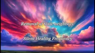 Removal of toxic neighbors Silent Healing Frequency