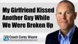 My Girlfriend Kissed Another Guy While We Were Broken Up