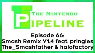 The Nintendo Pipeline Podcast Ep. 66 || Smash Remix V1.4 feat pringles The_Smashfather & halofactory