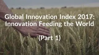 Global Innovation Index 2017:  Innovation Feeding the World (Part 1)