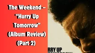 The Weekend &ndash; &ldquo;Hurry Up Tomorrow&rdquo; (Album Review) (Part 2)