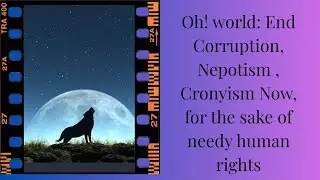 Oh! world: End Corruption, Nepotism , Cronyism Now, for the sake of needy human rights
