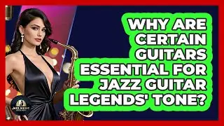Why Are Certain Guitars Essential For Jazz Guitar Legends' Tone? - Jazz Music Legends