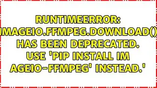 imageio.ffmpeg.download() has been deprecated. Use 'pip install im ageio-ffmpeg' instead.'