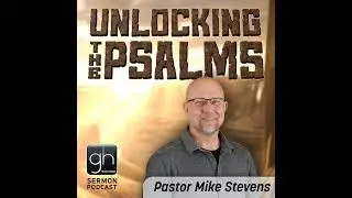 Unlocking the Psalms // Part 3: Book 3 [Ch. 73-89] (Pastor Mike Stevens)