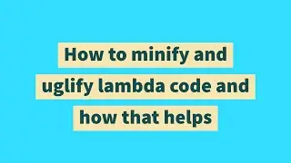How to minify and uglify lambda code and how that helps