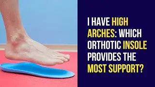 I have high arches: Which orthotic insole provides the most support?