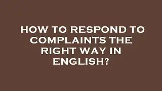 How to respond to complaints the right way in english?