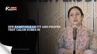 DPR Rampungkan Fit and Proper Test Calon Dubes RI