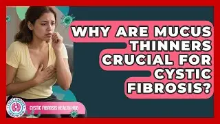 Why Are Mucus Thinners Crucial For Cystic Fibrosis? | Cystic Fibrosis Health Hub News