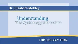 Cystoscopy - Dr. Elizabeth Mobley - Urology Team