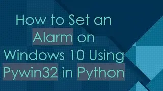 How to Set an Alarm on Windows 10 Using Pywin32 in Python