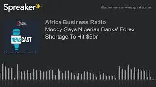 Moody Says Nigerian Banks&rsquo; Forex Shortage To Hit $5bn