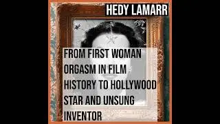 Hedy Lamarr: From First Woman Orgasm in film history to Hollywood Star and Unsung Inventor