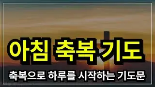 아침축복기도, 하루를 여는 기도│ 아침기도 │ 아침을 여는 기도  │ 아침에 듣는 기도 │ 하루를 시작 하는기도 │ 아침을 여는 기도 │ 아침을 시작하는 기도