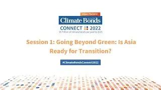 ClimateBondsCONNECT2022 | Singapore | Session 1: Going Beyond Green: Is Asia Ready for Transition?