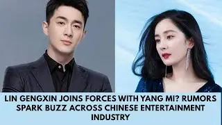 Lin Gengxin Joins Forces with Yang Mi? Rumors Spark Buzz Across Chinese Entertainment Industry