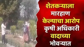 शेतकऱ्याला मारहाण केल्याचा आरोप कृषी अधिकारी वादाच्या भोवऱ्यात 