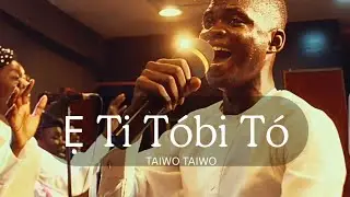 E Ti Tobi To - TAIWO TAIWO