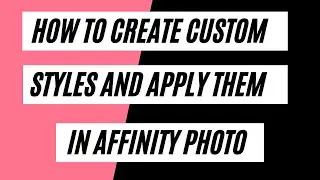 HOW TO CREATE CUSTOM STYLES AND APPLY THEM IN AFFINITY PHOTO