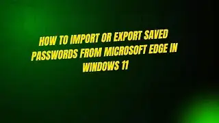 How to Import or Export Saved Passwords from Microsoft Edge in Windows 11
