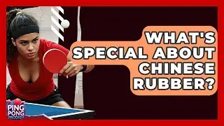 What's Special About Chinese Rubber? - Ping Pong Prodigy