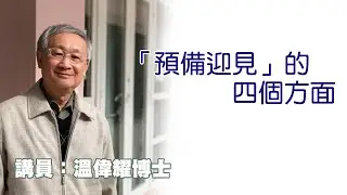 「預備迎見」的四個方面 （講員：温偉耀博士）