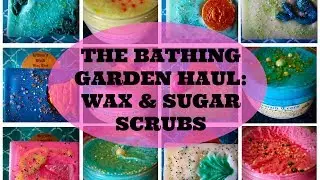 THE BATHING GARDEN HAUL: WAX & SUGAR SCRUBS