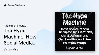 The Hype Machine: How Social Media Disrupts Our&hellip; by Sinan Aral &middot; Audiobook preview