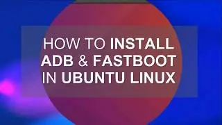 How to Install ADB & Fastboot in Ubuntu Linux & many other Linux Distros