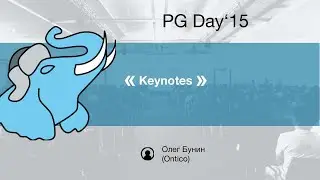 PG Day'15 Russia. Keynotes. Олег Бунин (Ontico)