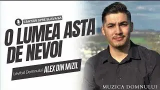 Muzica Dpmnului - Alex Din Mizil - O, lumea asta de nevoi! (cover-uri cantari Crestine)