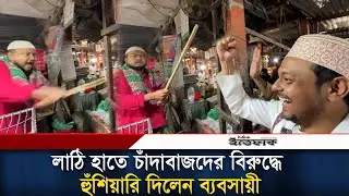 লাঠি হাতে চাঁদাবাজদের বিরুদ্ধে হুঁশিয়ারি দিলেন ব্যবসায়ী l Nasiruddin Patwary l Daily Ittefaq