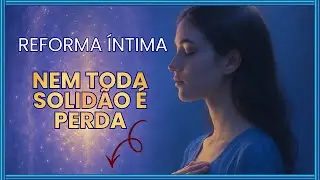Reforma Íntima. Nem toda solidão é perda. O que fazer quando você se sente só?