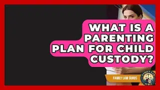 What Is A Parenting Plan For Child Custody? - Family Law Gurus